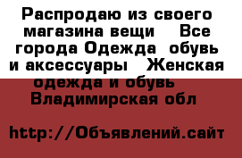 Распродаю из своего магазина вещи  - Все города Одежда, обувь и аксессуары » Женская одежда и обувь   . Владимирская обл.